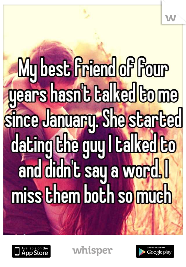 My best friend of four years hasn't talked to me since January. She started dating the guy I talked to and didn't say a word. I miss them both so much 
