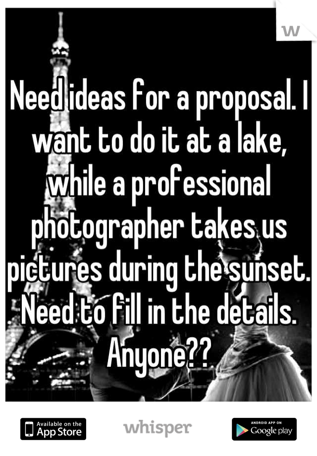 Need ideas for a proposal. I want to do it at a lake, while a professional photographer takes us pictures during the sunset. Need to fill in the details. Anyone??