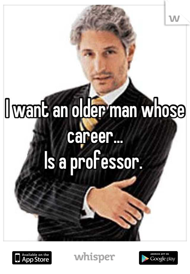 I want an older man whose career...
Is a professor. 