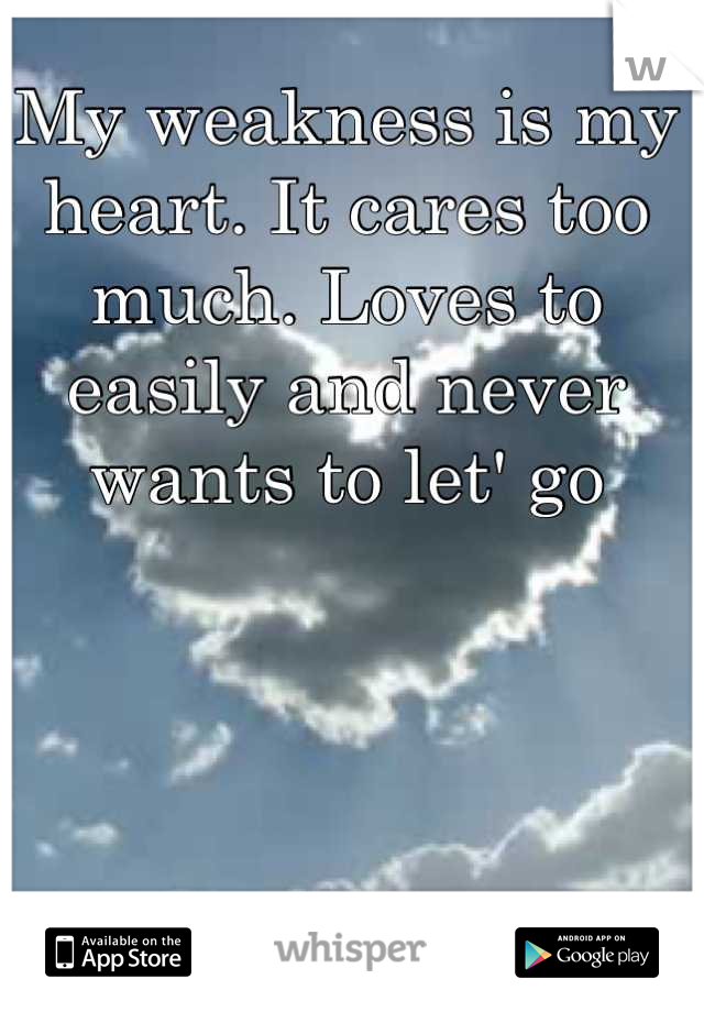 My weakness is my heart. It cares too much. Loves to easily and never wants to let' go