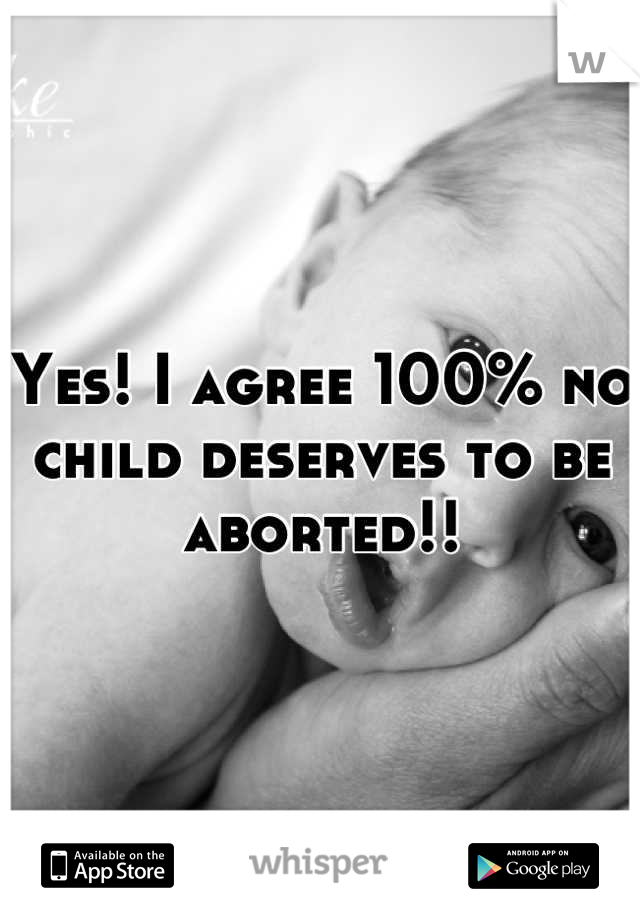 Yes! I agree 100% no child deserves to be aborted!!