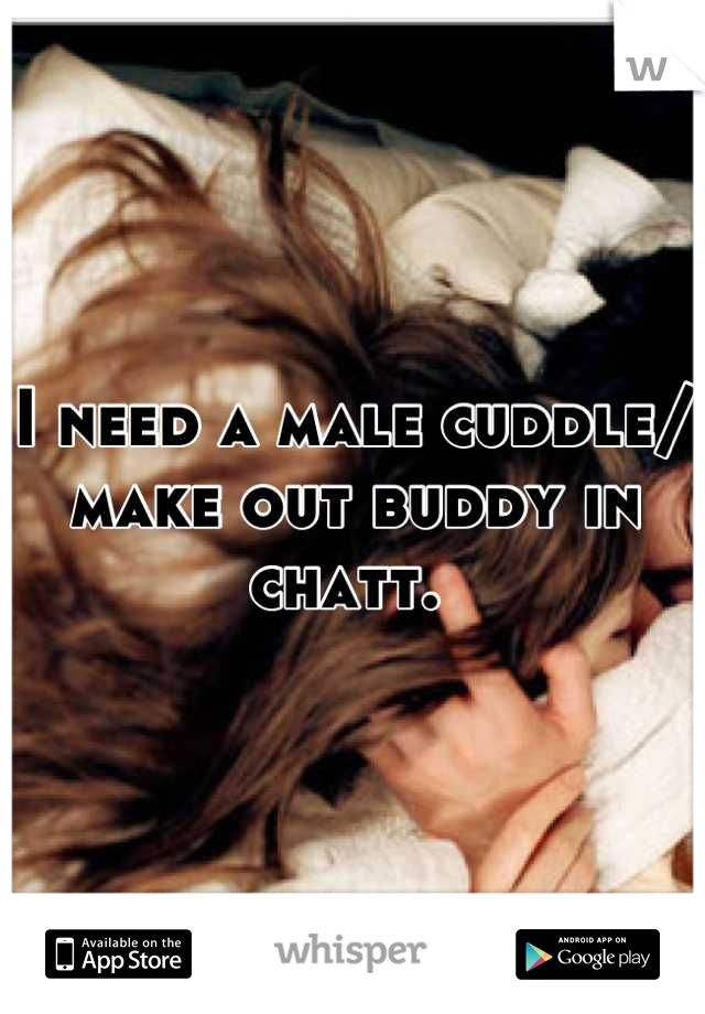 I need a male cuddle/ make out buddy in chatt. 
