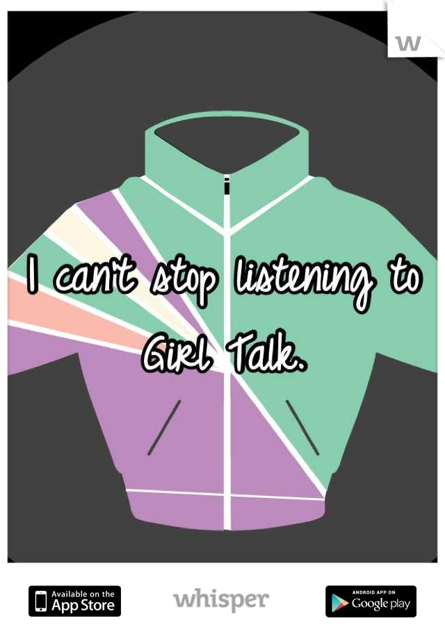 I can't stop listening to Girl Talk.