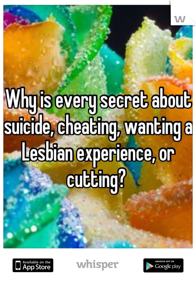 Why is every secret about suicide, cheating, wanting a Lesbian experience, or cutting? 