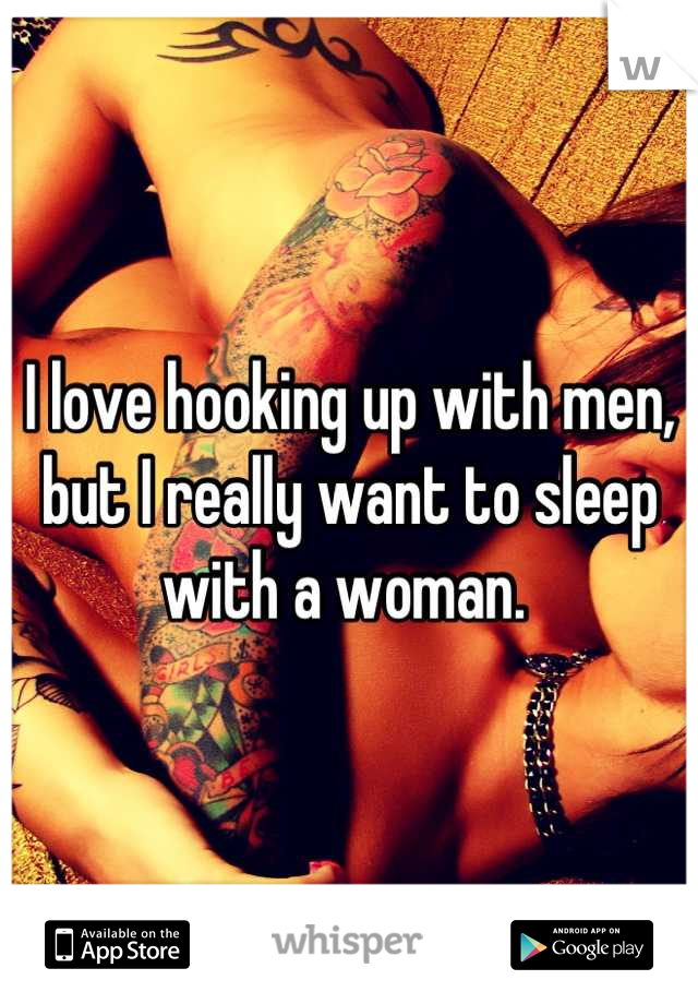 I love hooking up with men, but I really want to sleep with a woman. 
