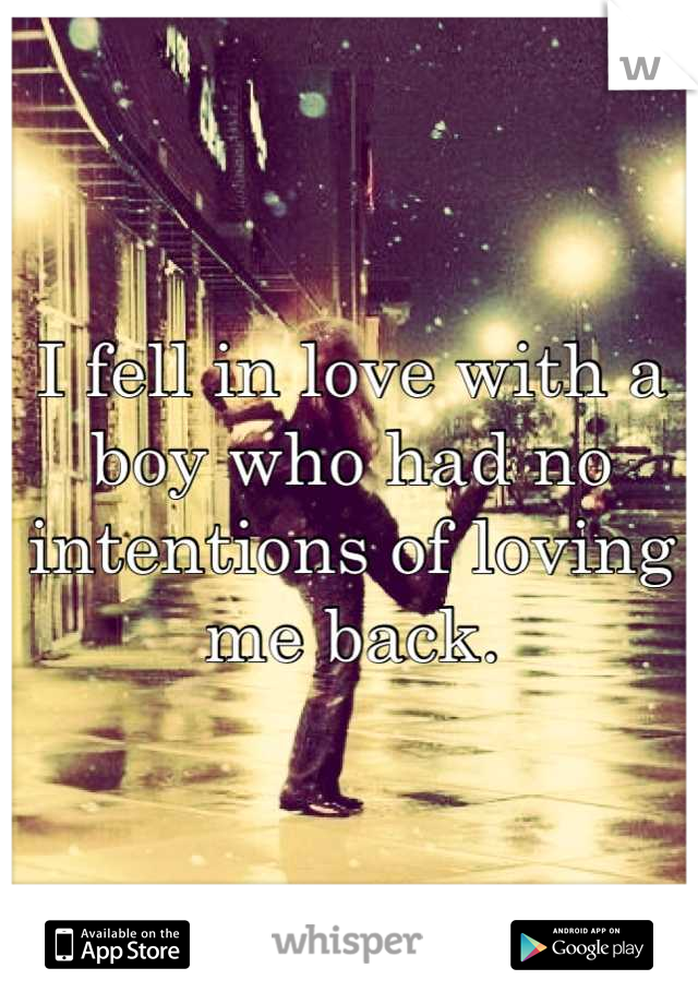 I fell in love with a boy who had no intentions of loving me back.
