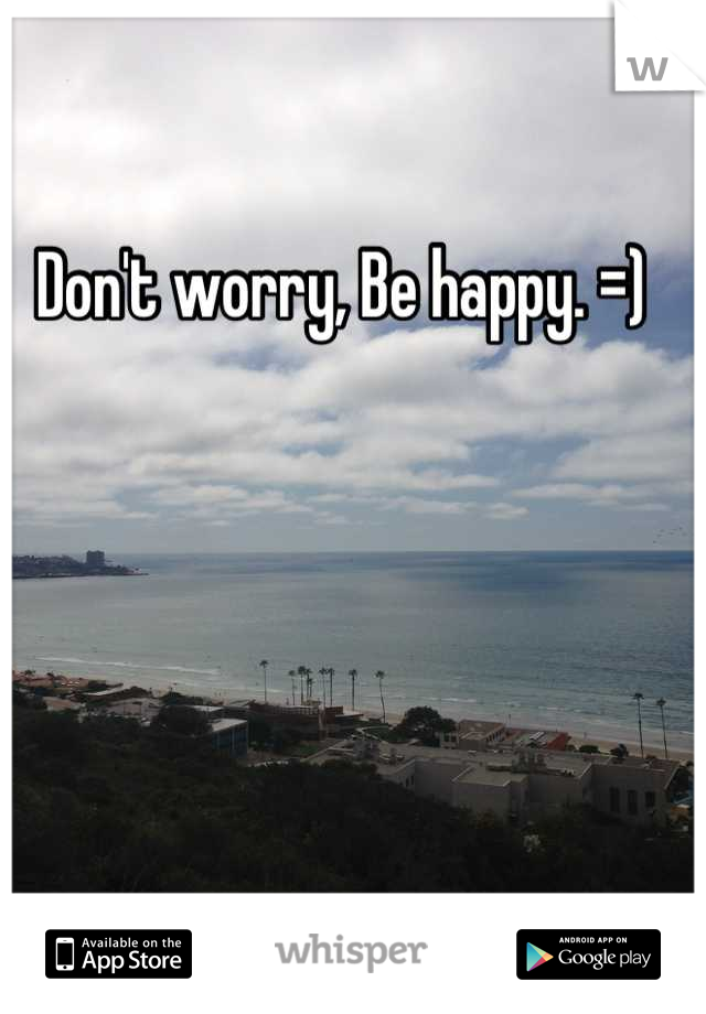 Don't worry, Be happy. =)