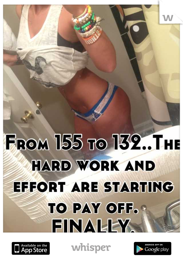 From 155 to 132..The hard work and effort are starting to pay off. FINALLY.