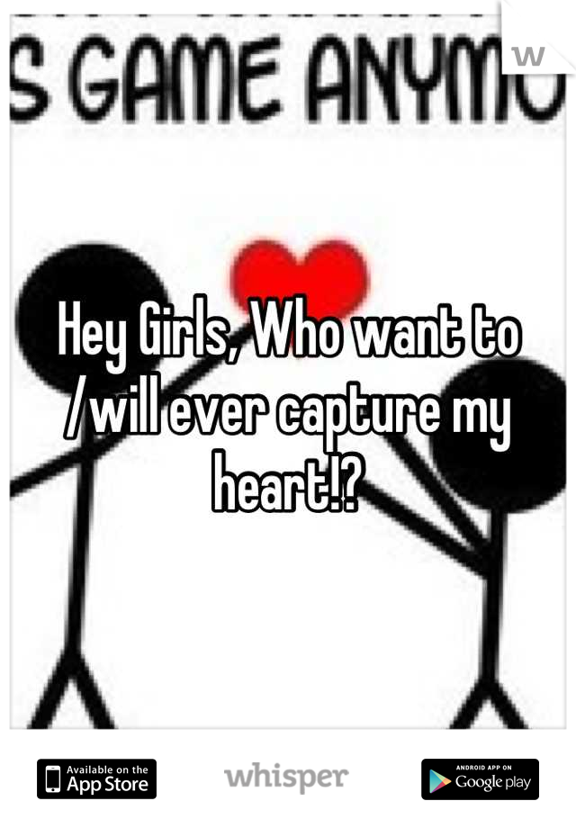Hey Girls, Who want to /will ever capture my heart!?