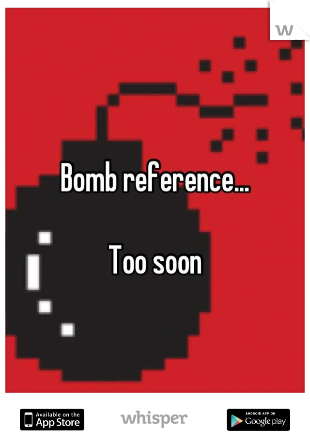 Bomb reference...

Too soon