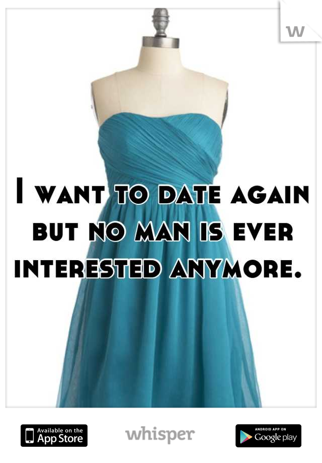 I want to date again but no man is ever interested anymore. 