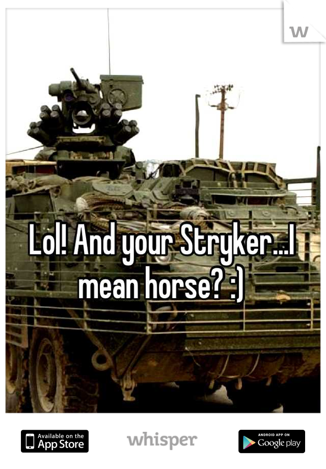 Lol! And your Stryker...I mean horse? :)