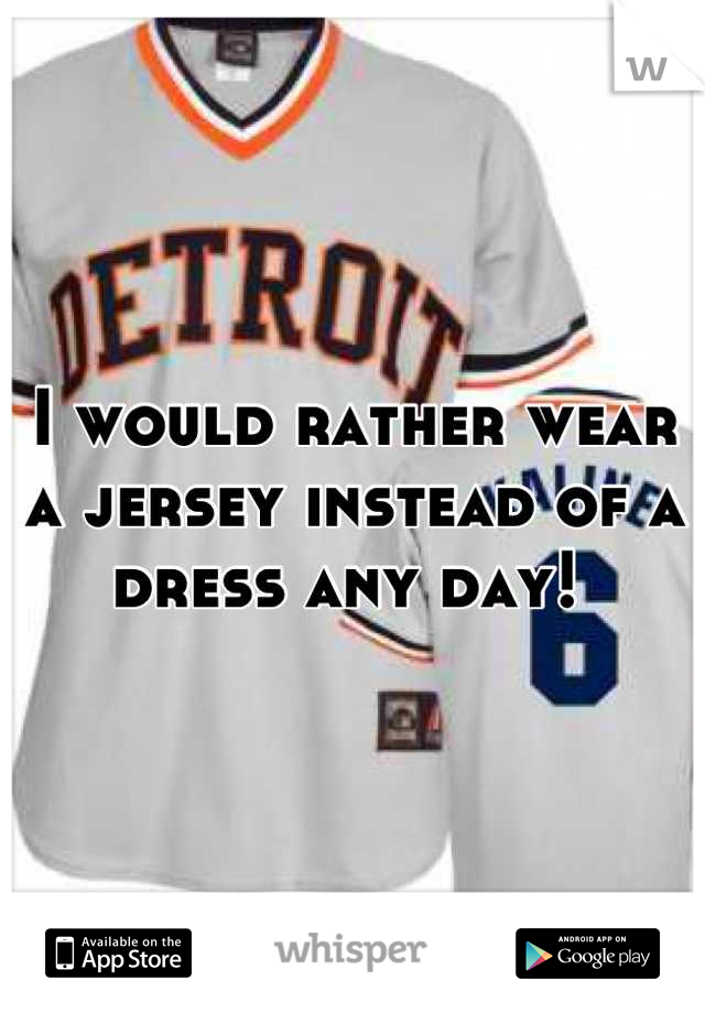 I would rather wear a jersey instead of a dress any day! 