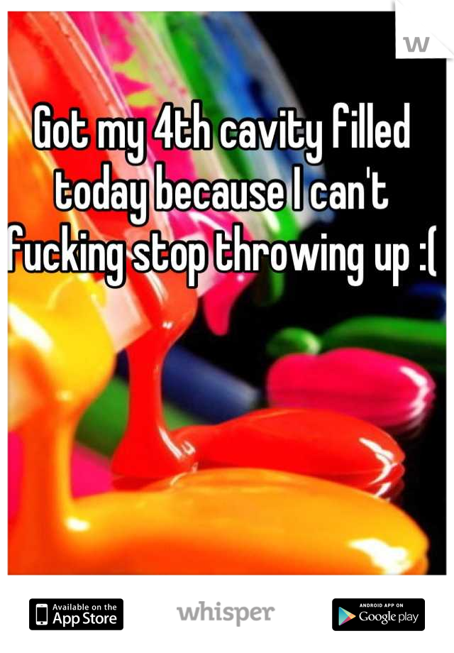 Got my 4th cavity filled today because I can't fucking stop throwing up :( 