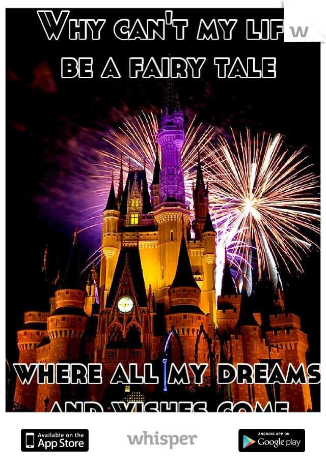 Why can't my life 
be a fairy tale 







where all my dreams and wishes come true?