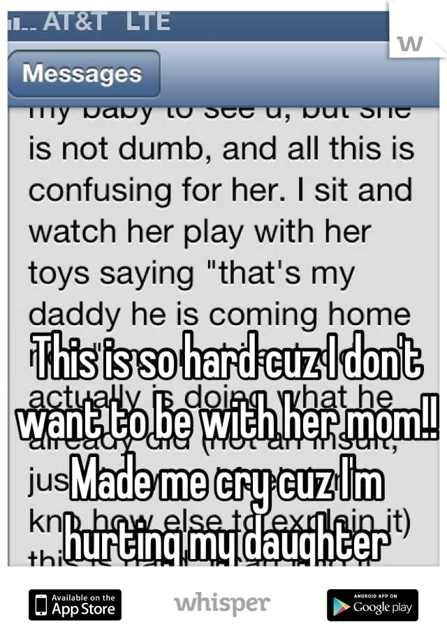 This is so hard cuz I don't want to be with her mom!! Made me cry cuz I'm hurting my daughter