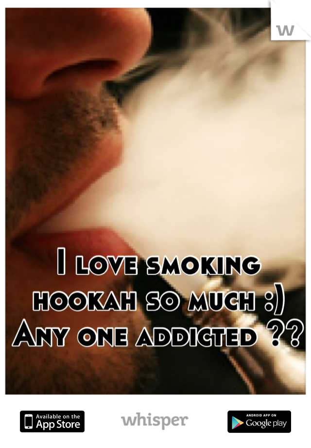 I love smoking hookah so much :)
Any one addicted ??