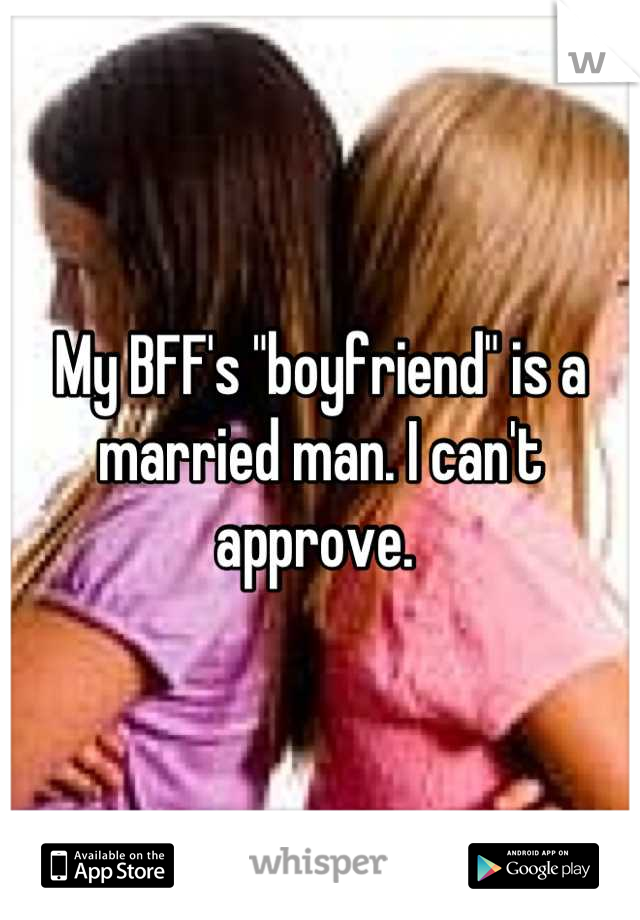 My BFF's "boyfriend" is a married man. I can't approve. 