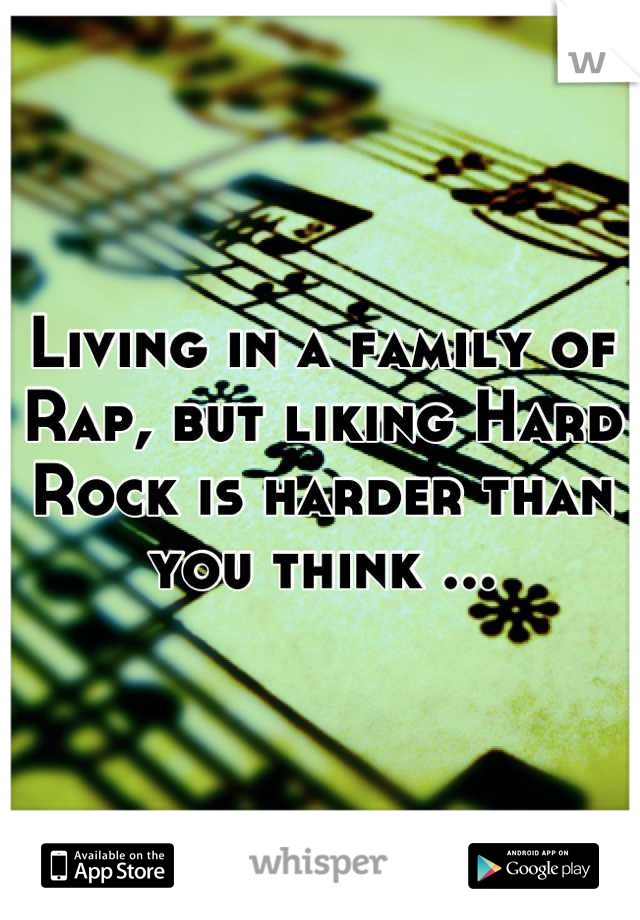 Living in a family of Rap, but liking Hard Rock is harder than you think ...