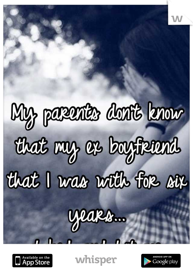 My parents don't know that my ex boyfriend that I was with for six years... 
choked and hit me.