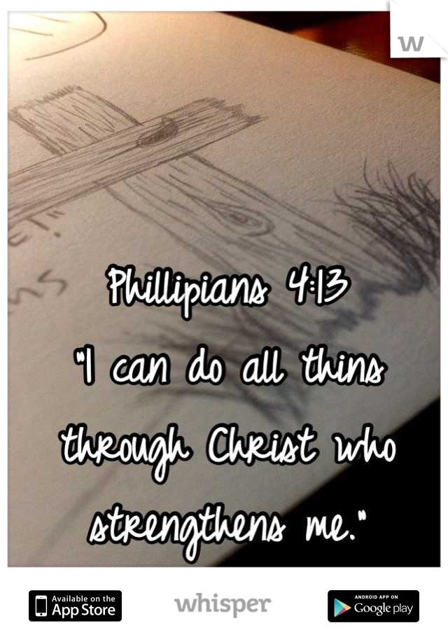 Phillipians 4:13
"I can do all thins through Christ who strengthens me."