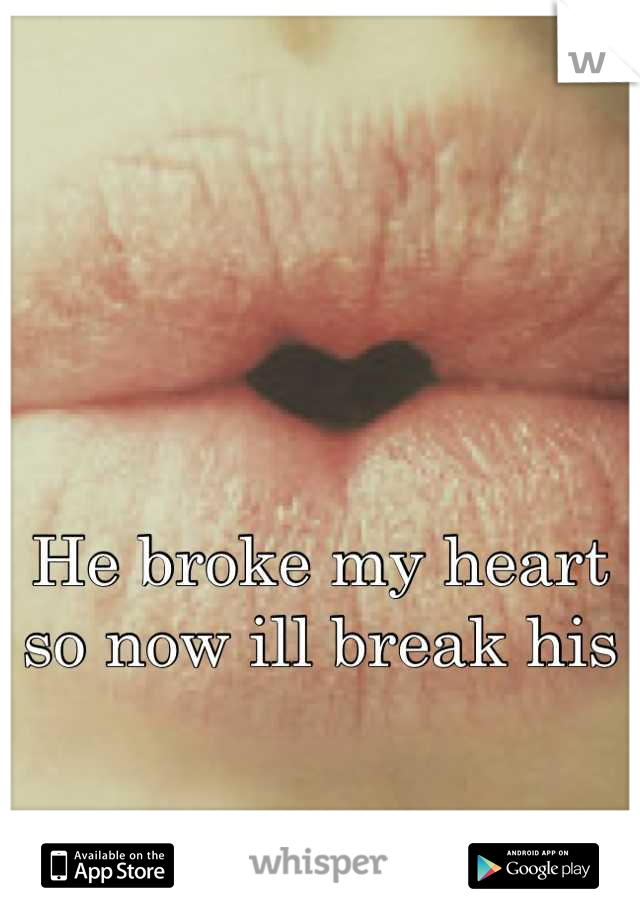 He broke my heart so now ill break his