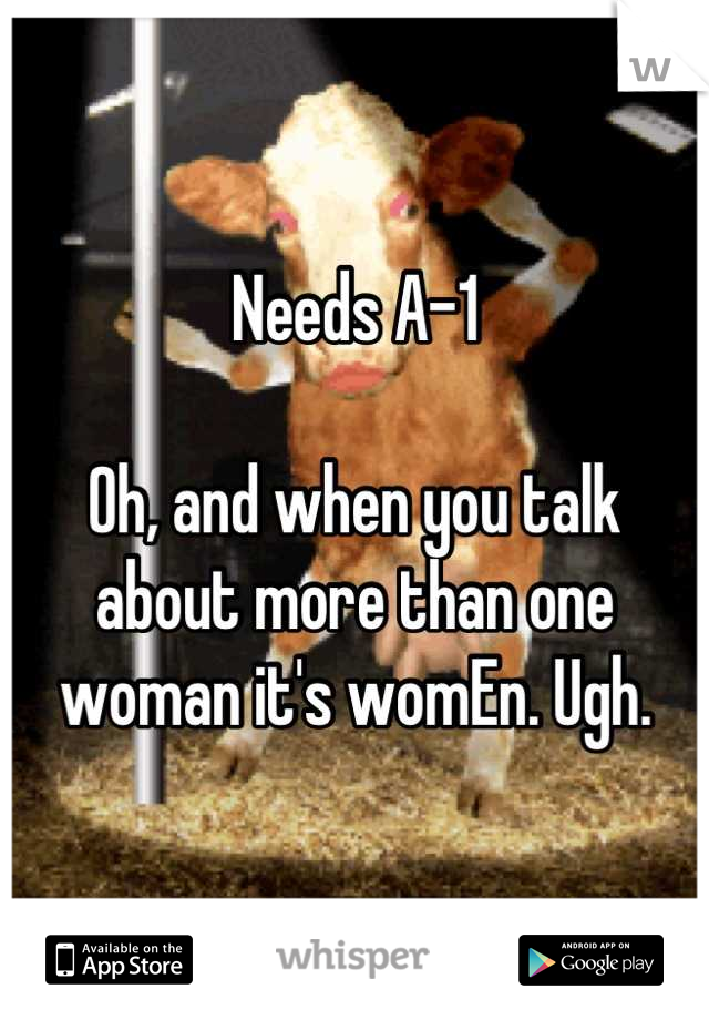 Needs A-1

Oh, and when you talk about more than one woman it's womEn. Ugh.