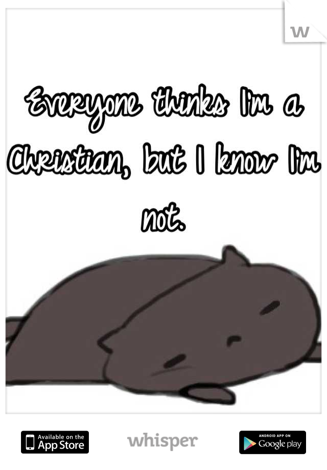 Everyone thinks I'm a Christian, but I know I'm not.