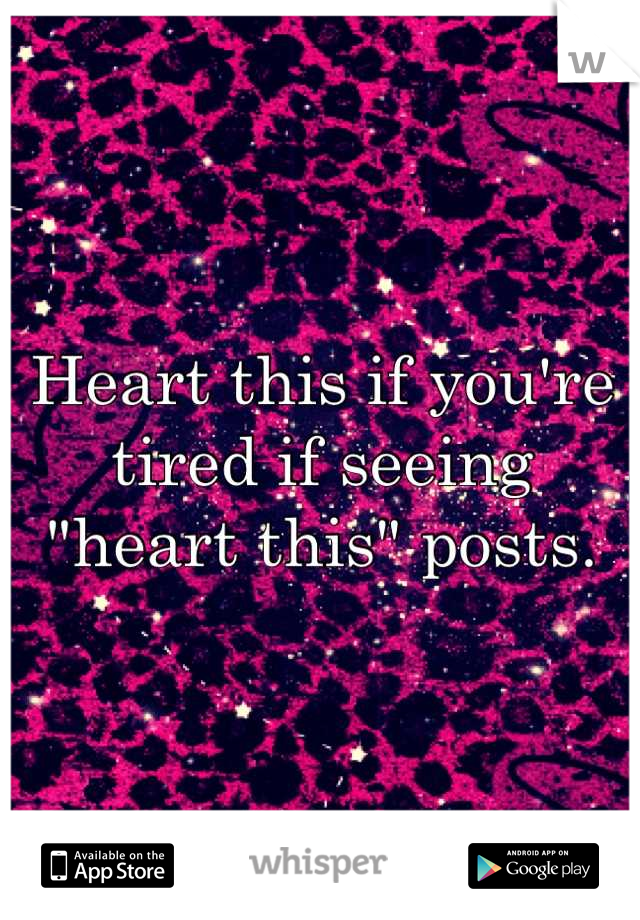Heart this if you're tired if seeing "heart this" posts.