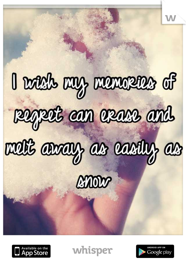I wish my memories of regret can erase and melt away as easily as snow