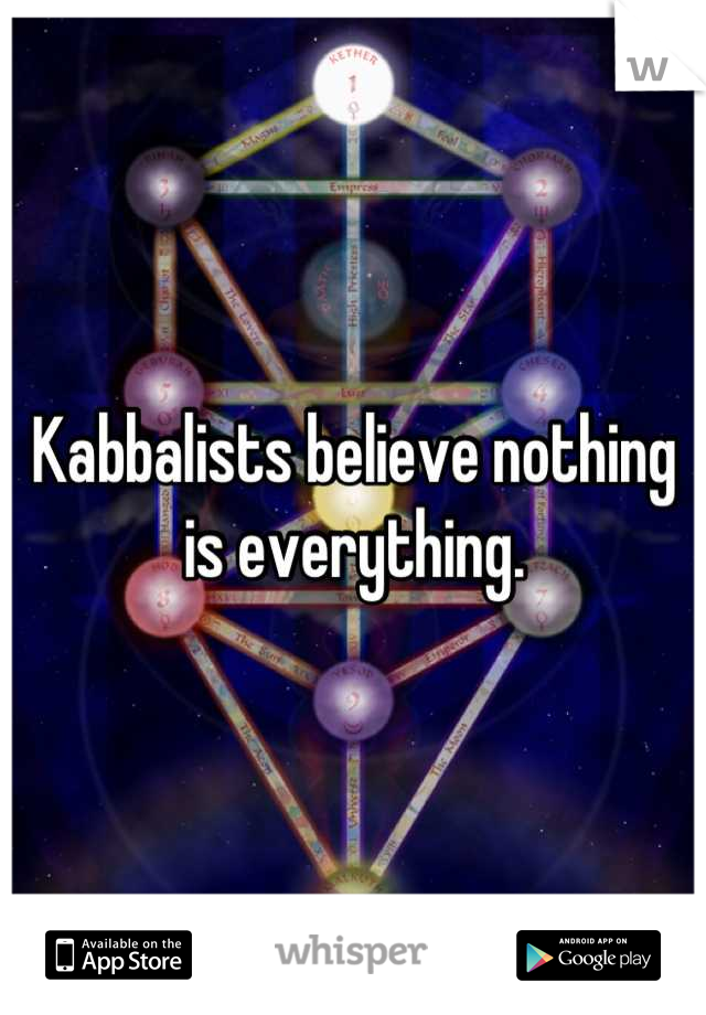 Kabbalists believe nothing is everything.