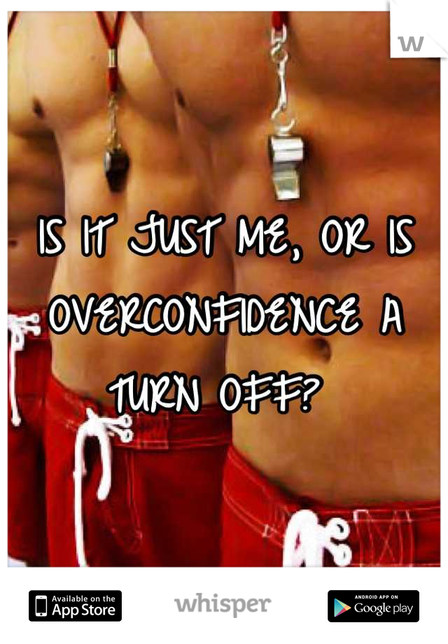 IS IT JUST ME, OR IS OVERCONFIDENCE A TURN OFF? 