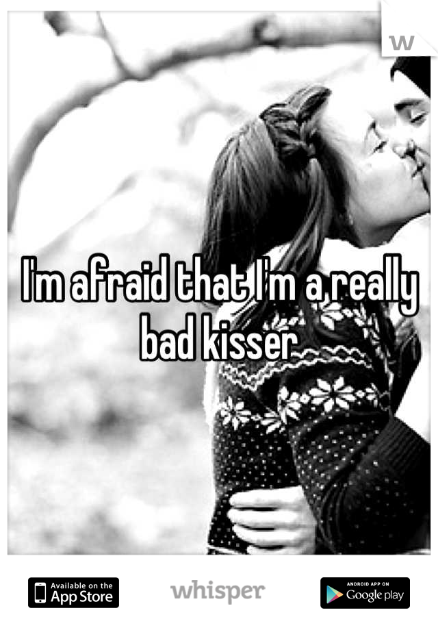 I'm afraid that I'm a really bad kisser