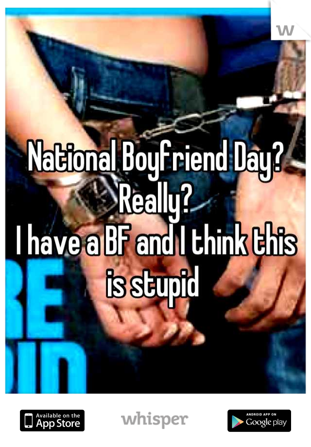 National Boyfriend Day? Really?
I have a BF and I think this is stupid 