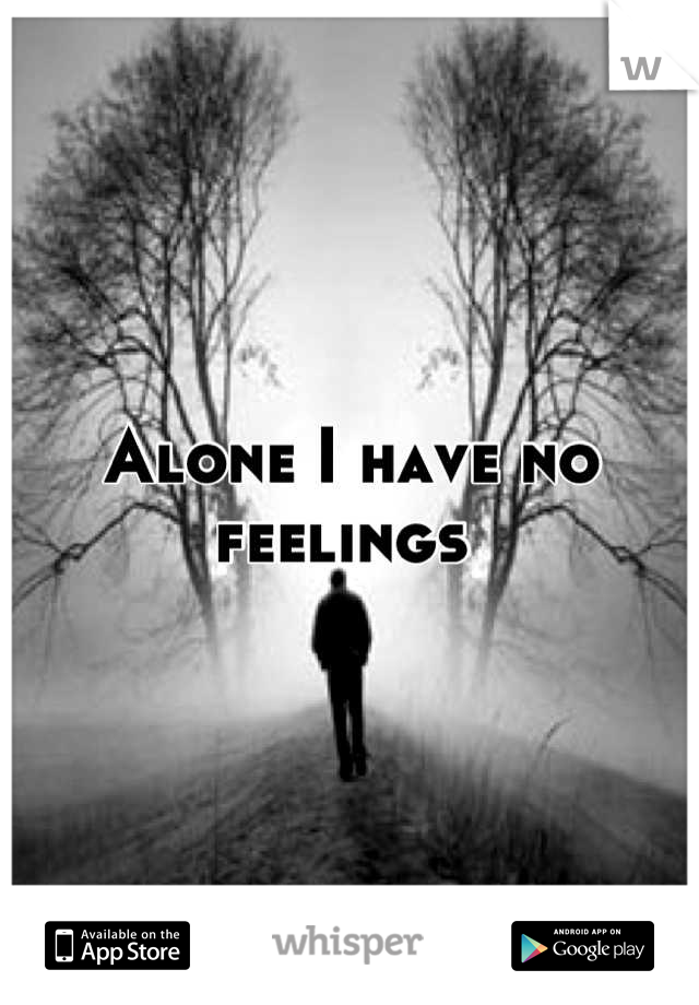 Alone I have no feelings 