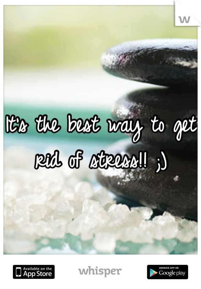 It's the best way to get rid of stress!! ;)