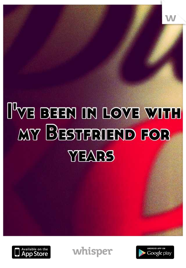 I've been in love with my Bestfriend for years 