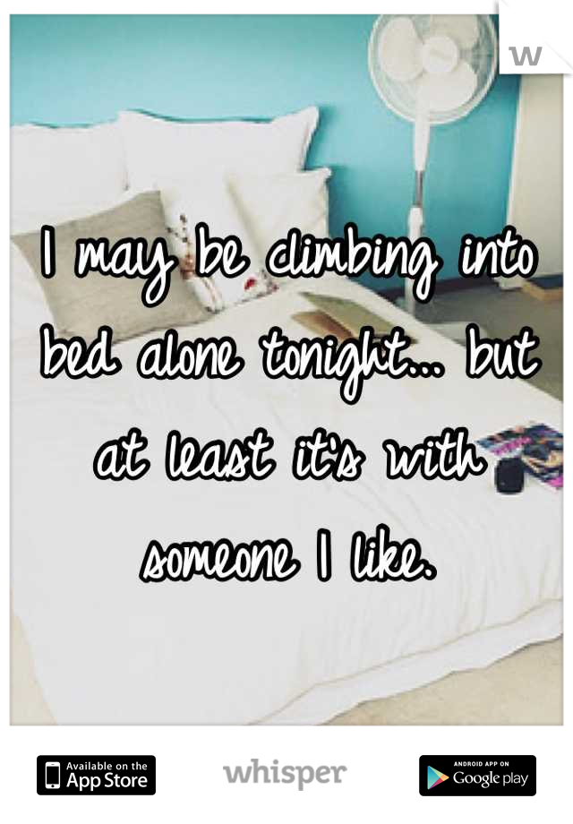 I may be climbing into bed alone tonight... but at least it's with someone I like.
