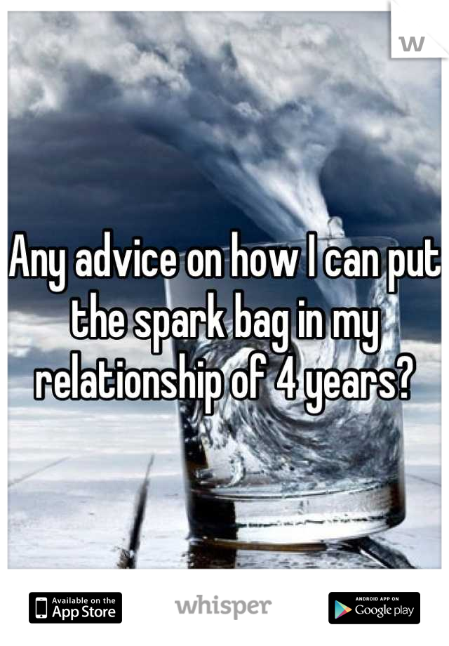 Any advice on how I can put the spark bag in my relationship of 4 years?