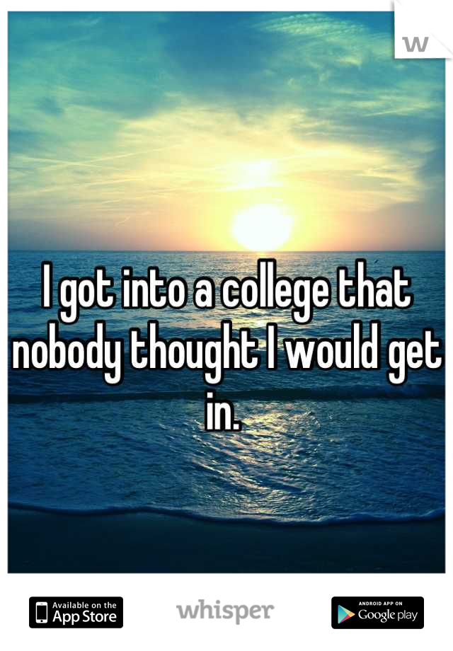 I got into a college that nobody thought I would get in. 