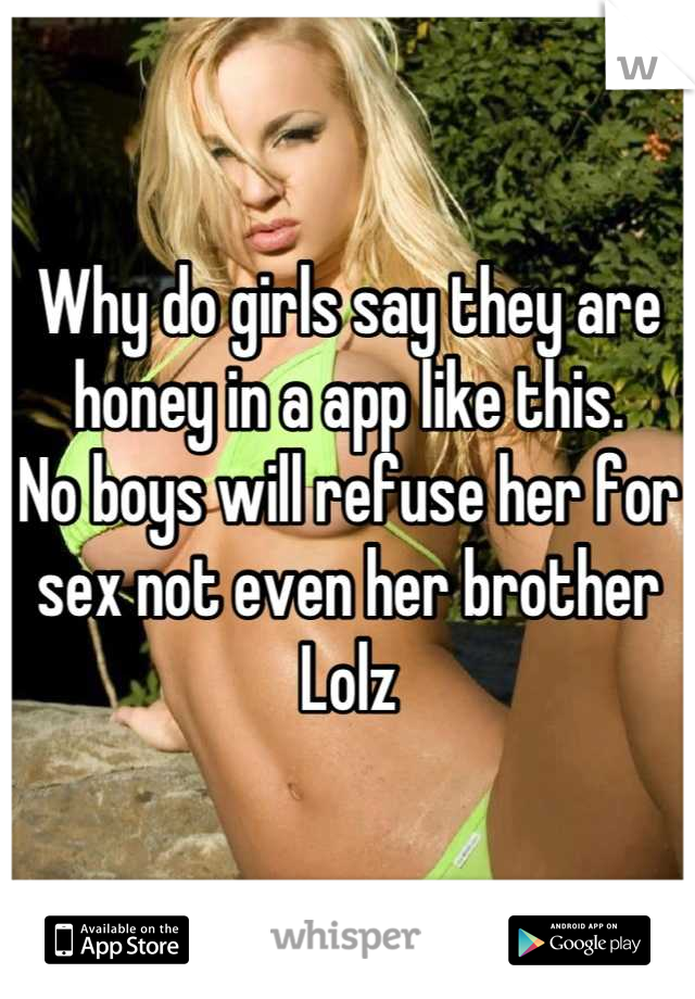 Why do girls say they are honey in a app like this.
No boys will refuse her for sex not even her brother
Lolz
