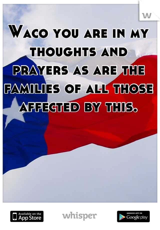 Waco you are in my thoughts and prayers as are the families of all those affected by this.