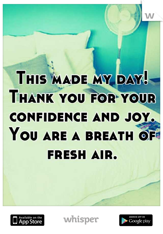 This made my day!  Thank you for your confidence and joy.  You are a breath of fresh air.
