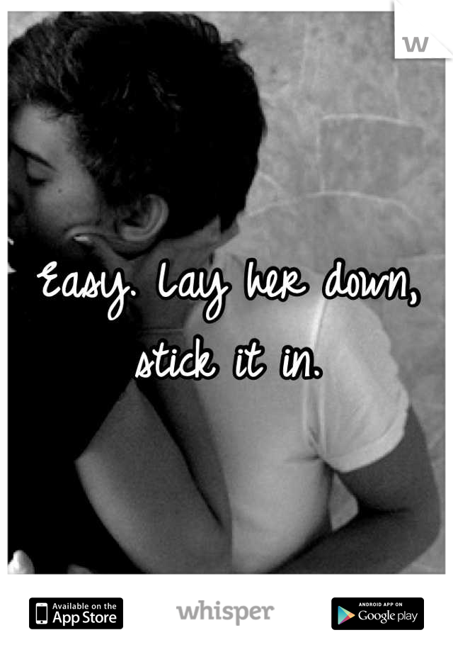Easy. Lay her down, stick it in.
