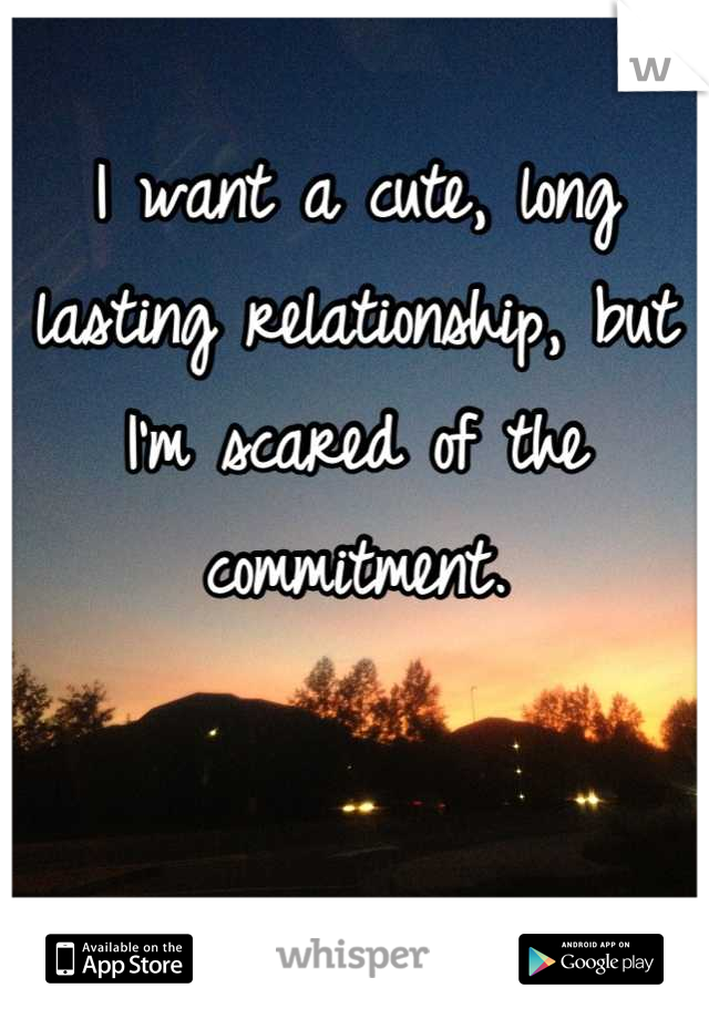 I want a cute, long lasting relationship, but I'm scared of the commitment.