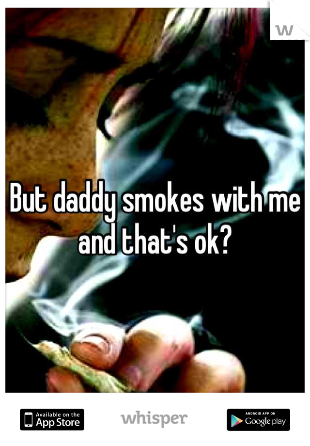 But daddy smokes with me and that's ok?