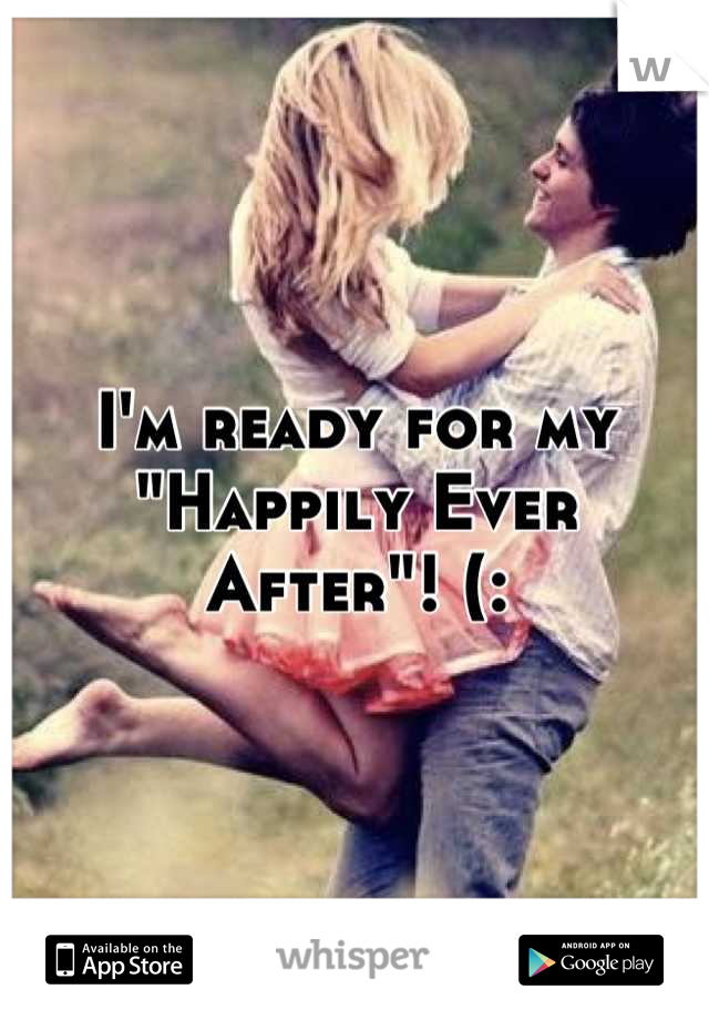 I'm ready for my 
"Happily Ever After"! (: