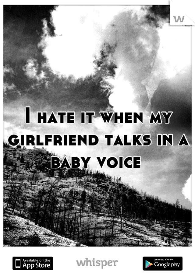 I hate it when my girlfriend talks in a baby voice 