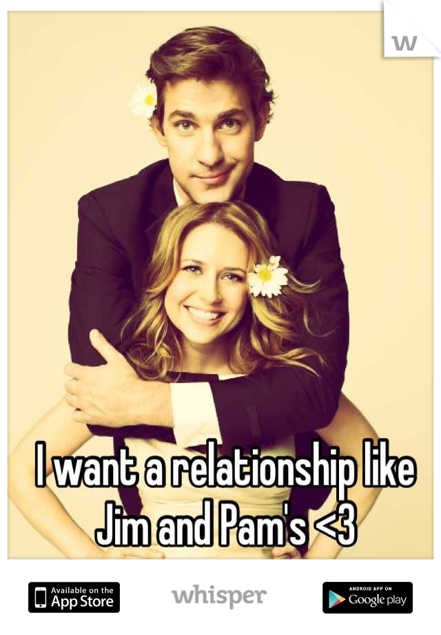 I want a relationship like Jim and Pam's <3