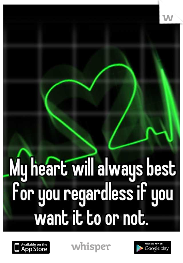My heart will always best for you regardless if you want it to or not. 